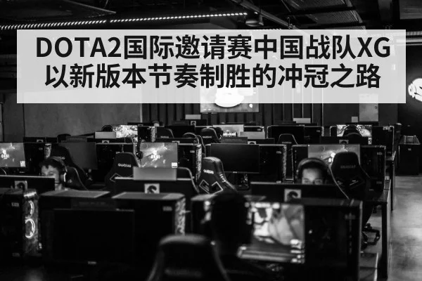 DOTA2国际邀请赛中国战队XG以新版本节奏制胜的冲冠之路