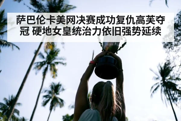 萨巴伦卡美网决赛成功复仇高芙夺冠 硬地女皇统治力依旧强势延续