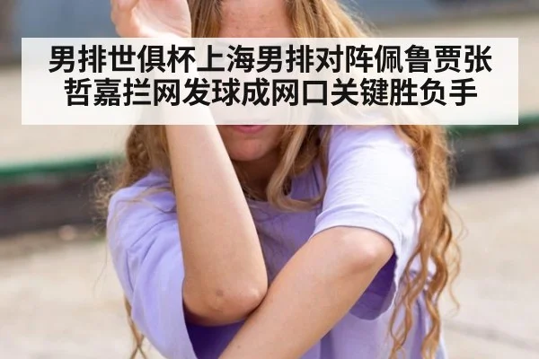 男排世俱杯上海男排对阵佩鲁贾张哲嘉拦网发球成网口关键胜负手
